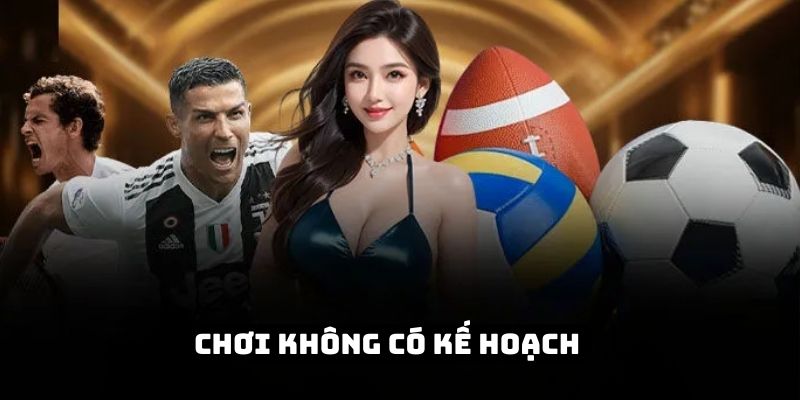 Chơi mà không có kế hoạch rõ ràng là sai lầm rất đáng tiếc