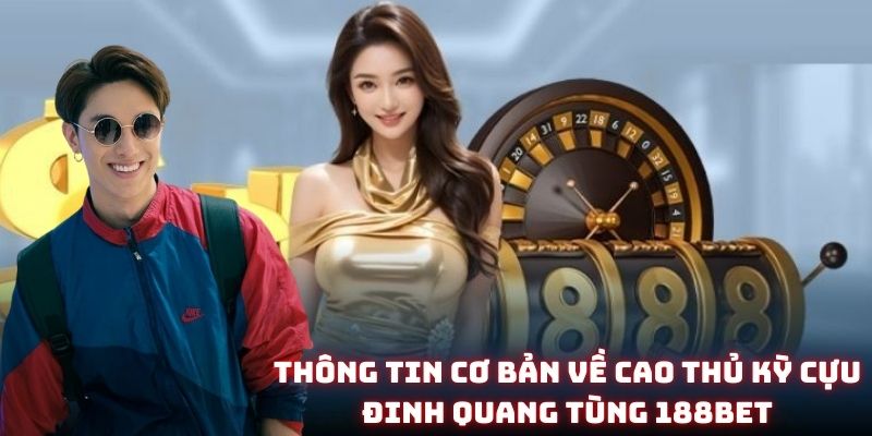 Đôi nét về tiểu sử của Đinh Quang Tùng 188BET