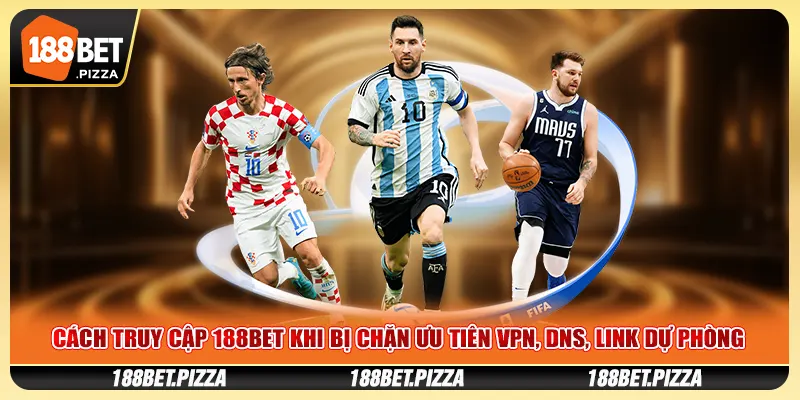 Cách Truy Cập 188BET Khi Bị Chặn Ưu Tiên VPN, DNS, Link Dự Phòng