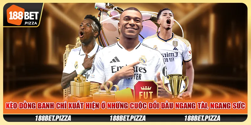Kèo Đồng Banh Chỉ Xuất Hiện Ở Những Cuộc Đối Đầu Ngang Tài, Ngang Sức