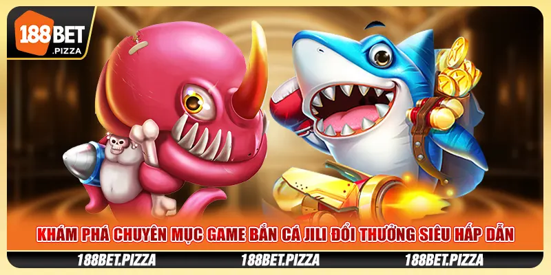 Khám phá chuyên mục game bắn cá Jili đổi thưởng siêu hấp dẫn
