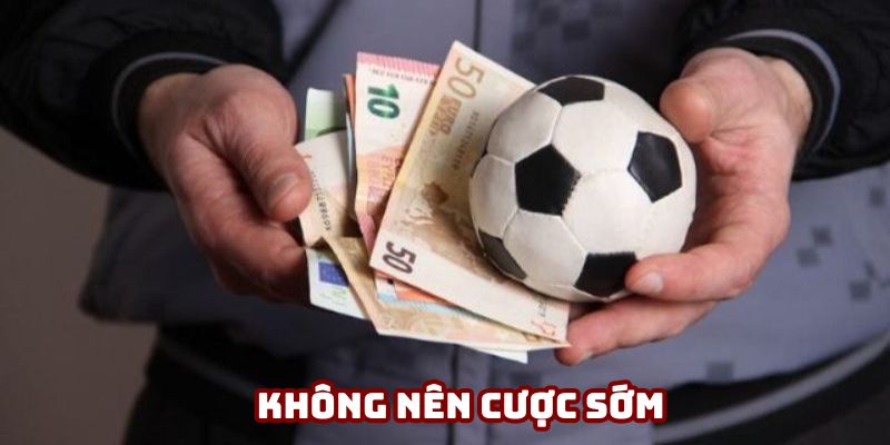 Người chơi nên chờ đợi đến thời điểm “vàng” để xuống tiền vào kèo