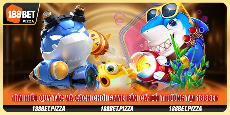 Tìm hiểu quy tắc và cách chơi game bắn cá đổi thưởng tại 188BET