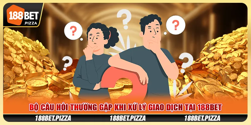 Bộ câu hỏi thường gặp khi xử lý giao dịch tại 188Bet