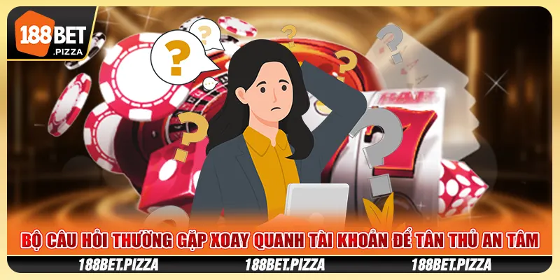 Bộ câu hỏi thường gặp xoay quanh tài khoản để tân thủ an tâm